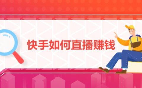 快手直播怎么赚钱（快手直播收益方式）