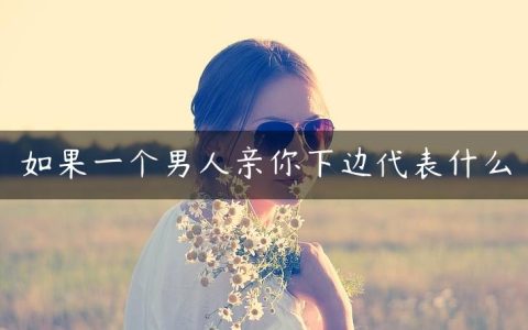 如果一个男人亲你下边代表什么